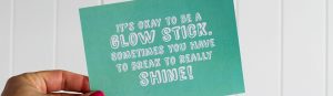 This is an image of a card saying "it's okay to be a glow stick!"